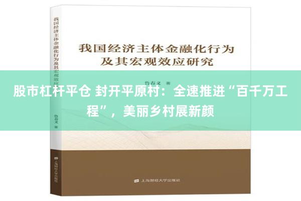 股市杠杆平仓 封开平原村：全速推进“百千万工程”，美丽乡村展新颜