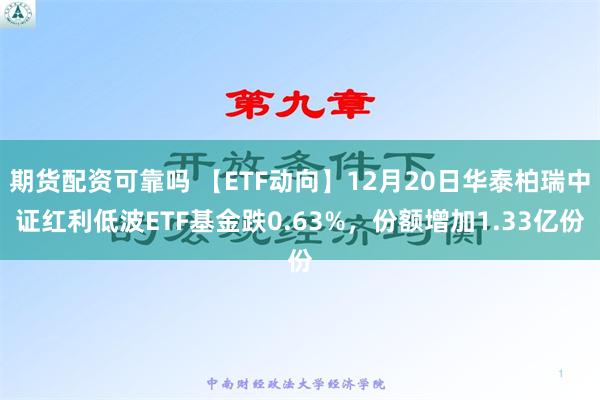 期货配资可靠吗 【ETF动向】12月20日华泰柏瑞中证红利低波ETF基金跌0.63%，份额增加1.33亿份