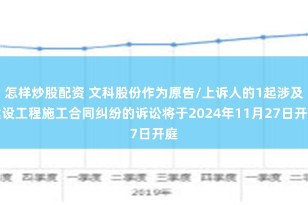 怎样炒股配资 文科股份作为原告/上诉人的1起涉及建设工程施工合同纠纷的诉讼将于2024年11月27日开庭