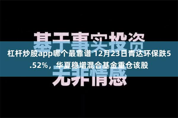 杠杆炒股app哪个最靠谱 12月23日青达环保跌5.52%，华夏稳增混合基金重仓该股