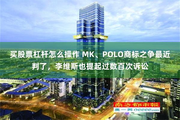 买股票杠杆怎么操作 MK、POLO商标之争最近判了，李维斯也提起过数百次诉讼