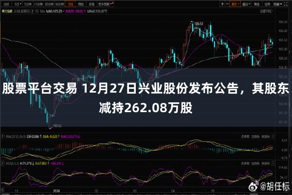 股票平台交易 12月27日兴业股份发布公告，其股东减持262.08万股