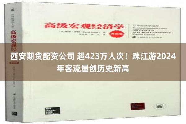 西安期货配资公司 超423万人次！珠江游2024年客流量创历史新高