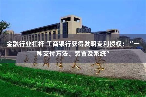 金融行业杠杆 工商银行获得发明专利授权：“一种支付方法、装置及系统”