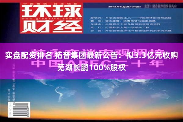 实盘配资排名 拓普集团最新公告：拟3.3亿元收购芜湖长鹏100%股权