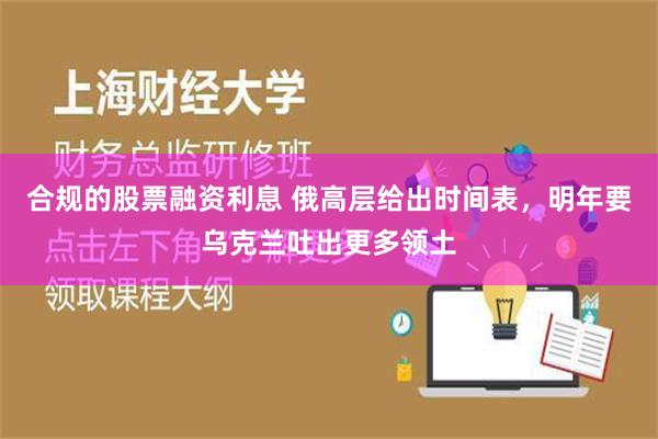 合规的股票融资利息 俄高层给出时间表，明年要乌克兰吐出更多领土