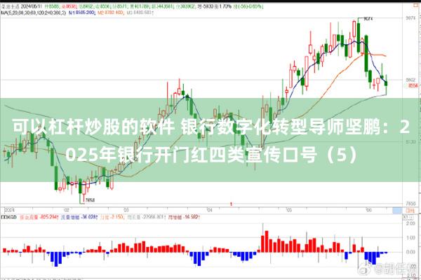 可以杠杆炒股的软件 银行数字化转型导师坚鹏：2025年银行开门红四类宣传口号（5）