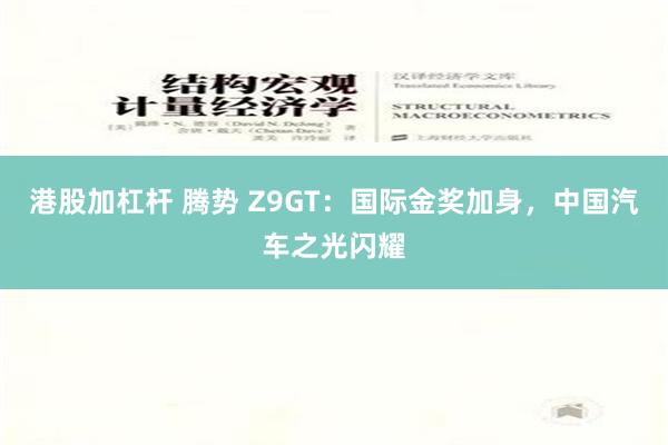 港股加杠杆 腾势 Z9GT：国际金奖加身，中国汽车之光闪耀