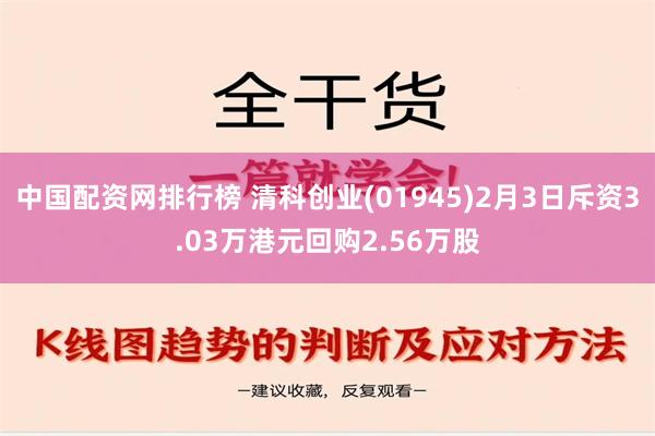 中国配资网排行榜 清科创业(01945)2月3日斥资3.03万港元回购2.56万股