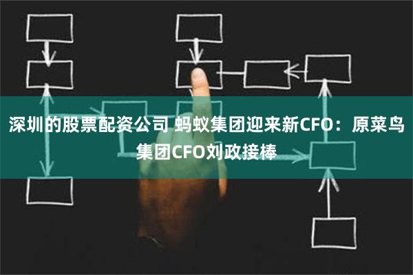 深圳的股票配资公司 蚂蚁集团迎来新CFO：原菜鸟集团CFO刘政接棒