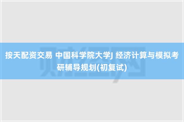 按天配资交易 中国科学院大学J 经济计算与模拟考研辅导规划(初复试)